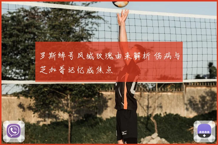 罗斯绰号风城玫瑰由来解析 伤病与芝加哥记忆成焦点