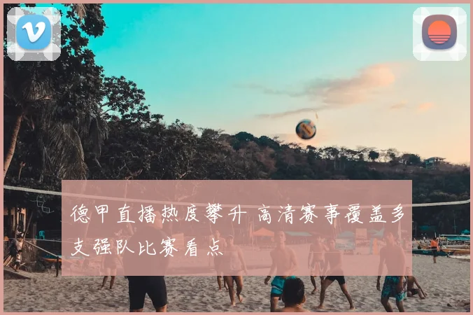 德甲直播热度攀升 高清赛事覆盖多支强队比赛看点