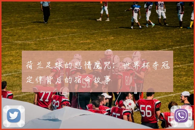 荷兰足球的悲情魔咒：世界杯夺冠定律背后的宿命故事