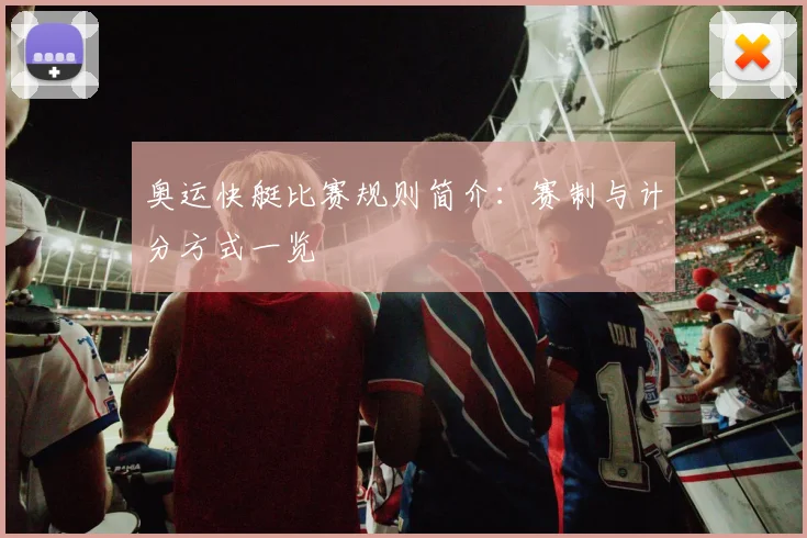 奥运快艇比赛规则简介：赛制与计分方式一览