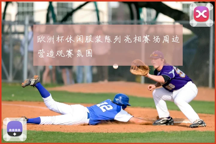 欧洲杯休闲服装陈列亮相赛场周边营造观赛氛围
