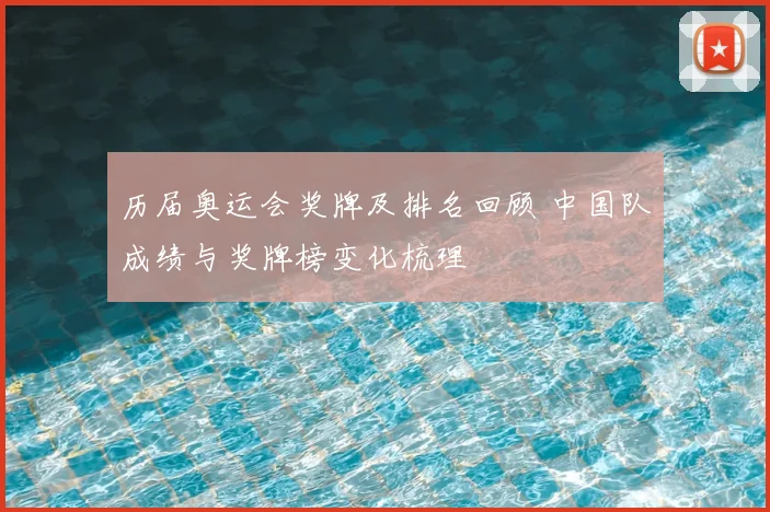 历届奥运会奖牌及排名回顾 中国队成绩与奖牌榜变化梳理