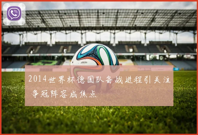 2014世界杯德国队备战进程引关注 争冠阵容成焦点
