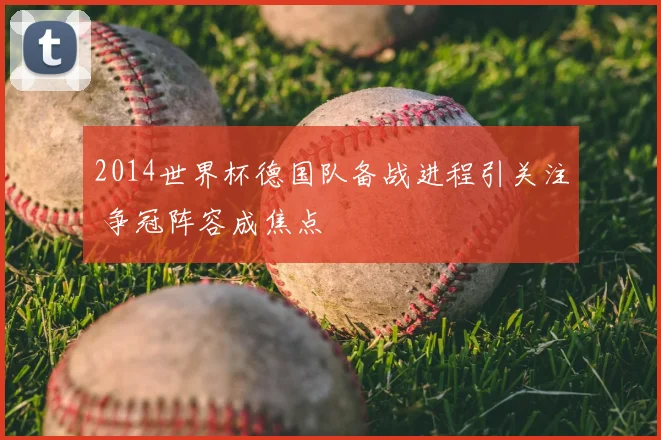 2014世界杯德国队备战进程引关注 争冠阵容成焦点