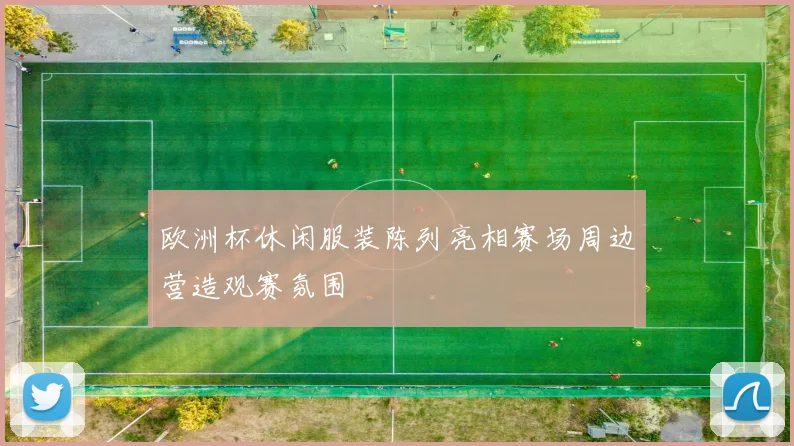 欧洲杯休闲服装陈列亮相赛场周边营造观赛氛围