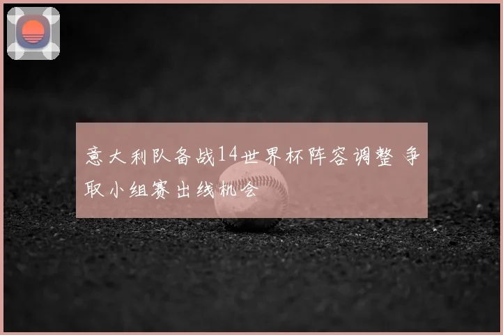 意大利队备战14世界杯阵容调整 争取小组赛出线机会