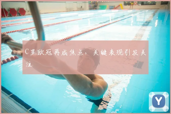 C罗欧冠再成焦点，关键表现引发关注